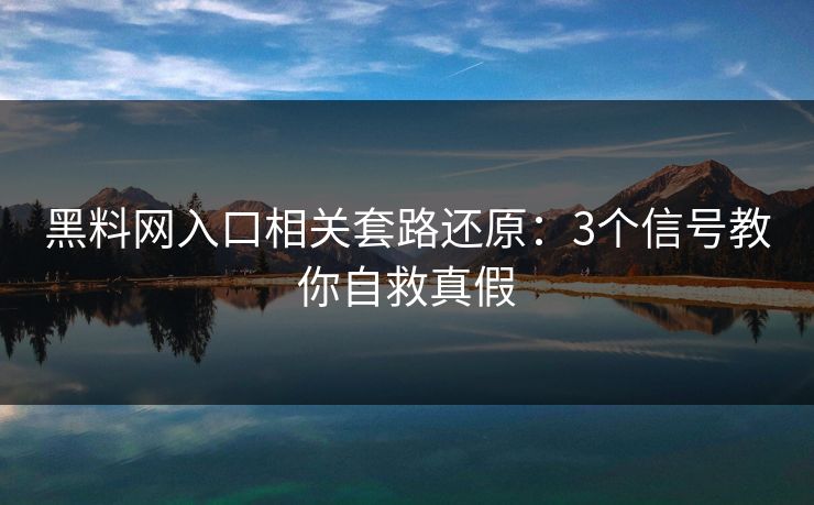黑料网入口相关套路还原：3个信号教你自救真假