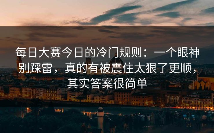 每日大赛今日的冷门规则：一个眼神别踩雷，真的有被震住太狠了更顺，其实答案很简单